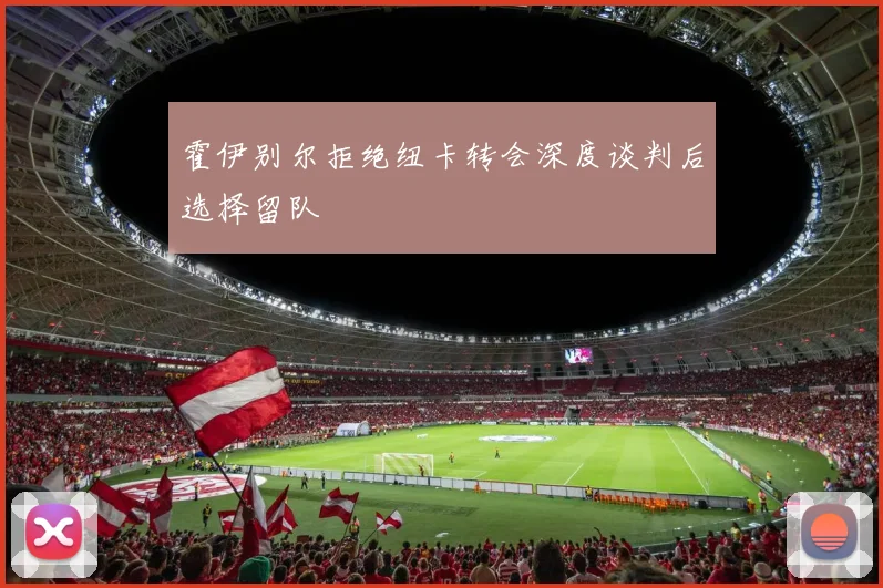 霍伊别尔拒绝纽卡转会深度谈判后选择留队
