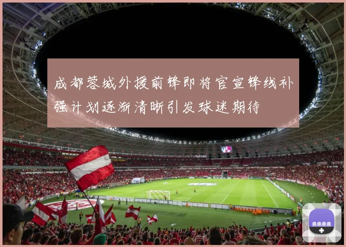 成都蓉城外援前锋即将官宣锋线补强计划逐渐清晰引发球迷期待